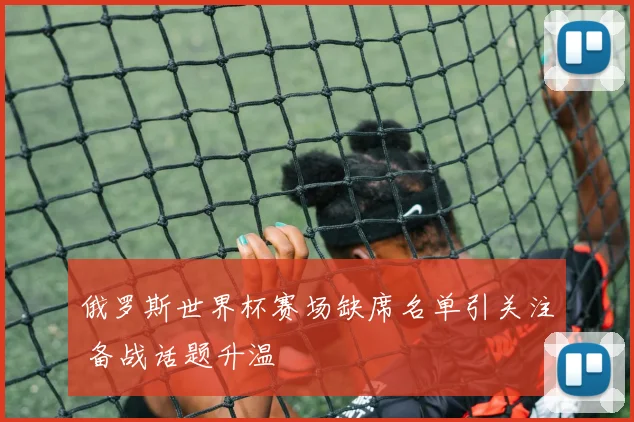 俄罗斯世界杯赛场缺席名单引关注 备战话题升温