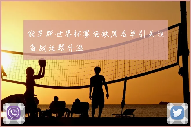 俄罗斯世界杯赛场缺席名单引关注 备战话题升温