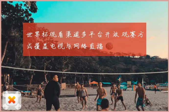 世界杯观看渠道多平台开放 观赛方式覆盖电视与网络直播