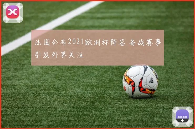 法国公布2021欧洲杯阵容 备战赛事引发外界关注