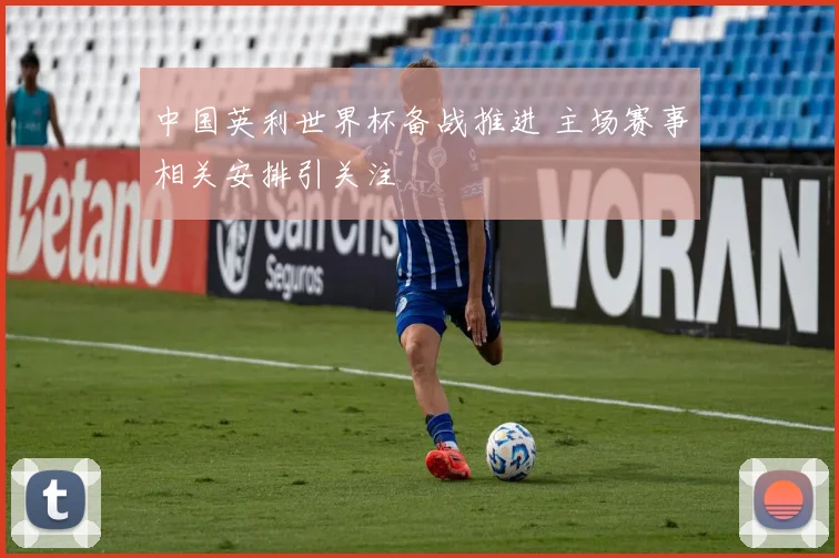 中国英利世界杯备战推进 主场赛事相关安排引关注