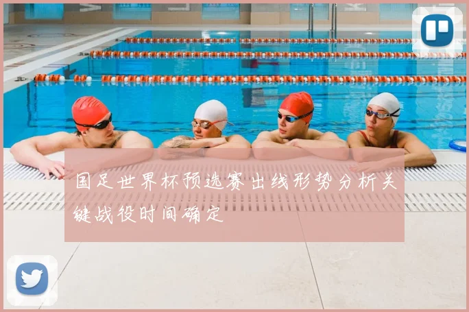 国足世界杯预选赛出线形势分析关键战役时间确定
