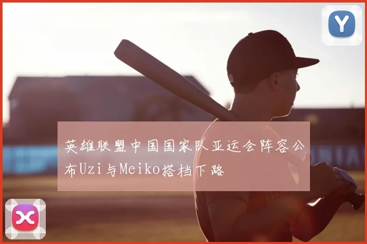 英雄联盟中国国家队亚运会阵容公布Uzi与Meiko搭档下路