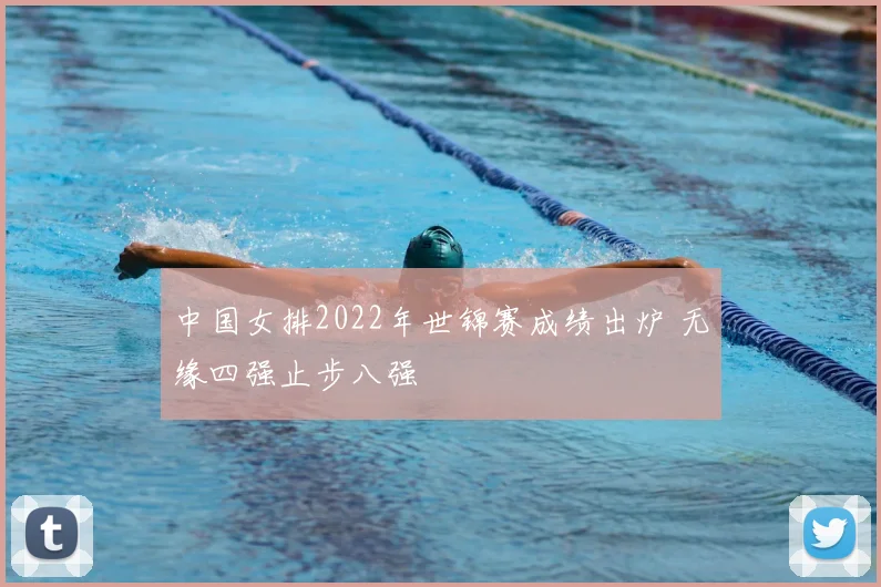 中国女排2022年世锦赛成绩出炉 无缘四强止步八强