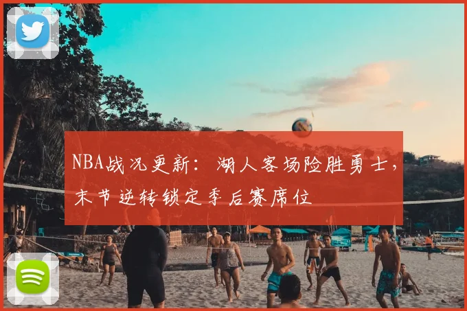 NBA战况更新：湖人客场险胜勇士，末节逆转锁定季后赛席位