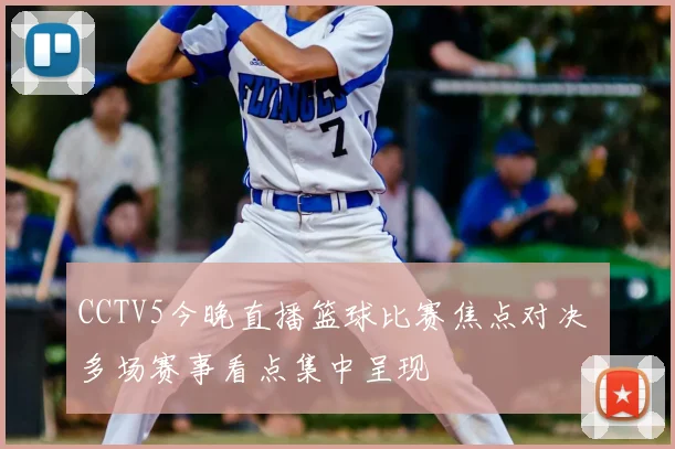 CCTV5今晚直播篮球比赛焦点对决 多场赛事看点集中呈现