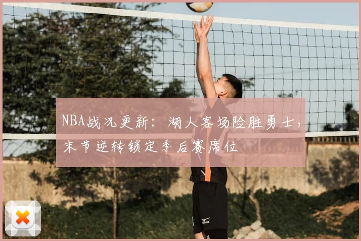 NBA战况更新：湖人客场险胜勇士，末节逆转锁定季后赛席位