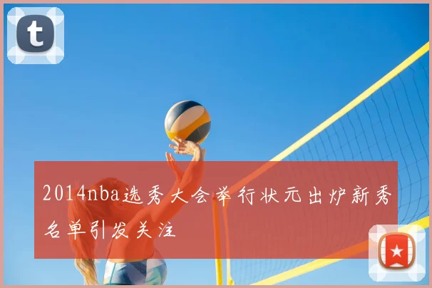 2014nba选秀大会举行状元出炉新秀名单引发关注