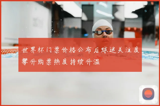 世界杯门票价格公布后球迷关注度攀升购票热度持续升温