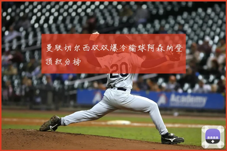 曼联切尔西双双爆冷输球阿森纳登顶积分榜