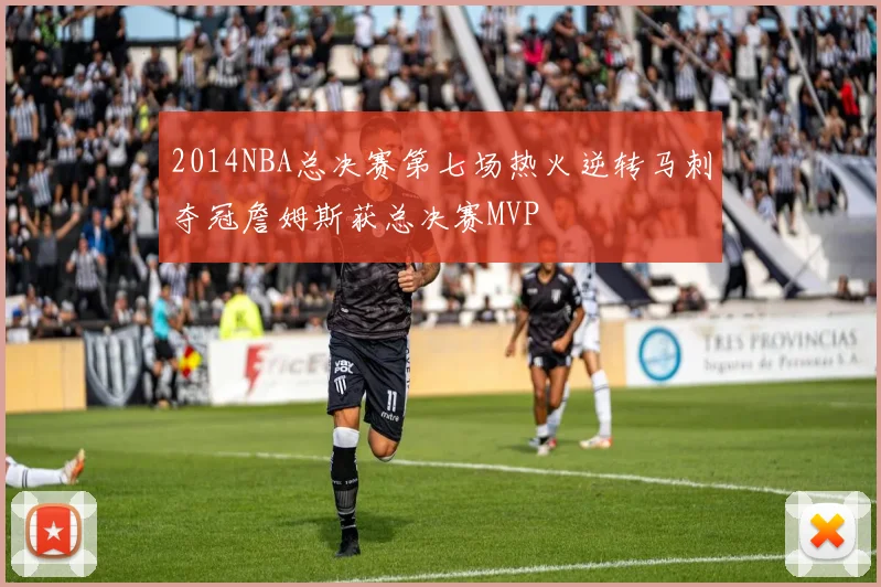 2014NBA总决赛第七场热火逆转马刺夺冠詹姆斯获总决赛MVP