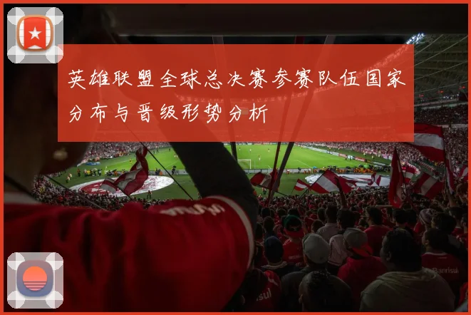 英雄联盟全球总决赛参赛队伍国家分布与晋级形势分析