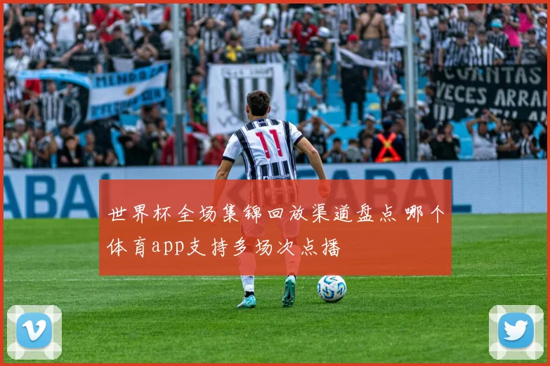 世界杯全场集锦回放渠道盘点 哪个体育app支持多场次点播