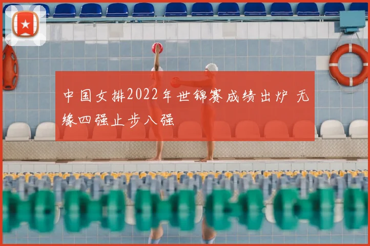 中国女排2022年世锦赛成绩出炉 无缘四强止步八强