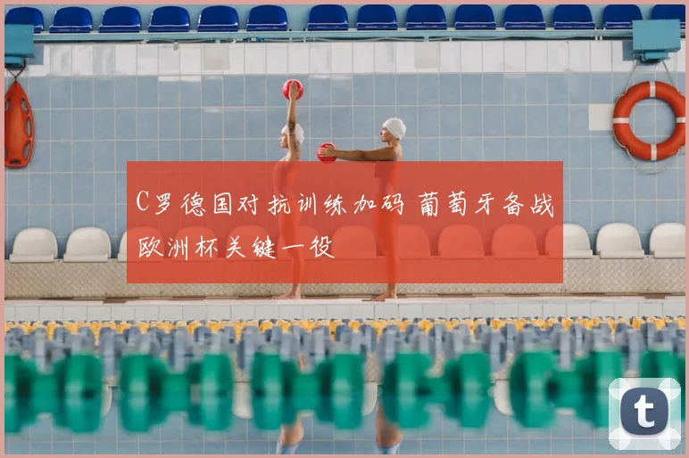 C罗德国对抗训练加码 葡萄牙备战欧洲杯关键一役