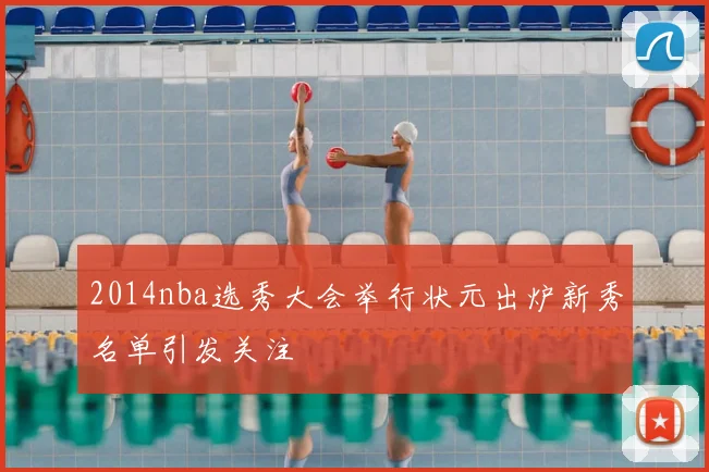 2014nba选秀大会举行状元出炉新秀名单引发关注