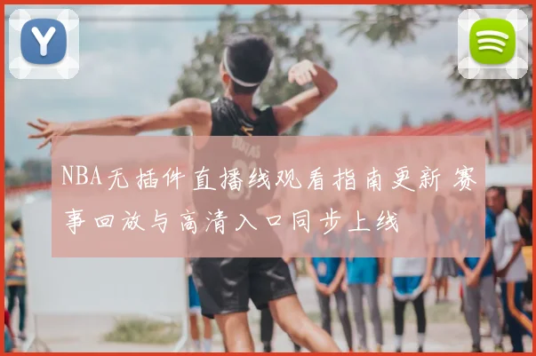 NBA无插件直播线观看指南更新 赛事回放与高清入口同步上线