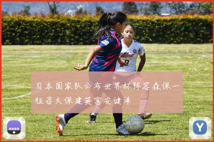 日本国家队公布世界杯阵容森保一征召久保建英富安健洋