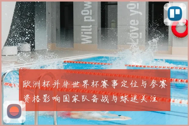 欧洲杯并非世界杯赛事定位与参赛资格影响国家队备战与球迷关注