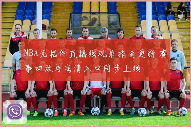 NBA无插件直播线观看指南更新 赛事回放与高清入口同步上线