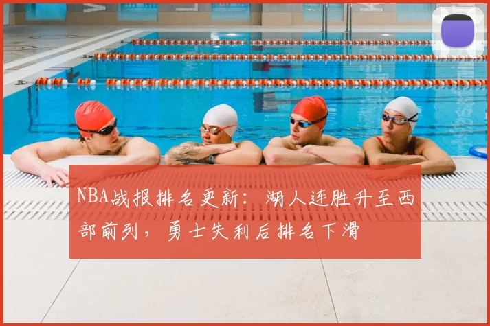 NBA战报排名更新：湖人连胜升至西部前列，勇士失利后排名下滑