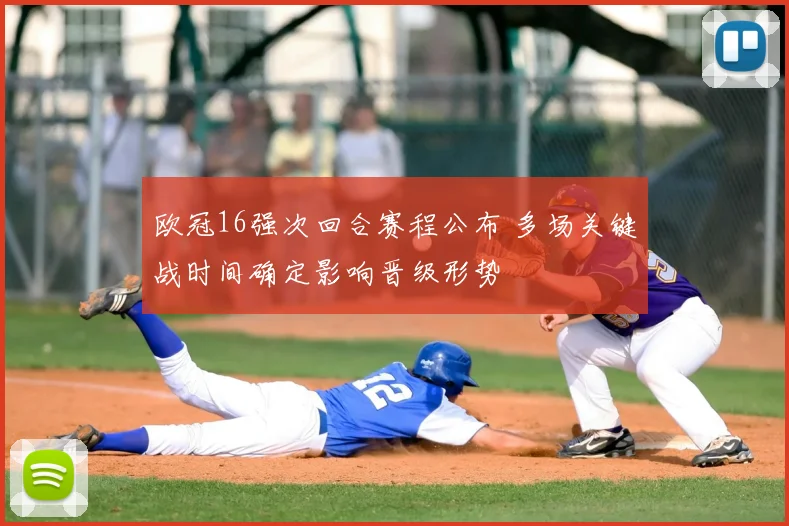 欧冠16强次回合赛程公布 多场关键战时间确定影响晋级形势