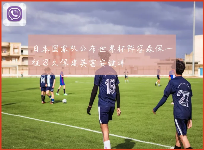 日本国家队公布世界杯阵容森保一征召久保建英富安健洋