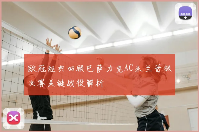 欧冠经典回顾巴萨力克AC米兰晋级决赛关键战役解析