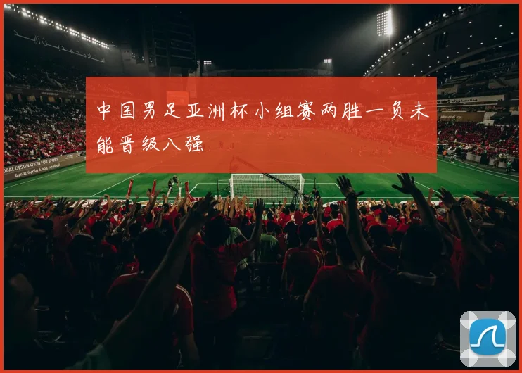 中国男足亚洲杯小组赛两胜一负未能晋级八强