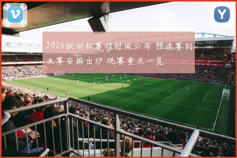 2026欧洲杯赛程时间公布 预选赛到决赛安排出炉 观赛重点一览