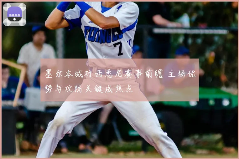 墨尔本城对西悉尼赛事前瞻 主场优势与攻防关键成焦点