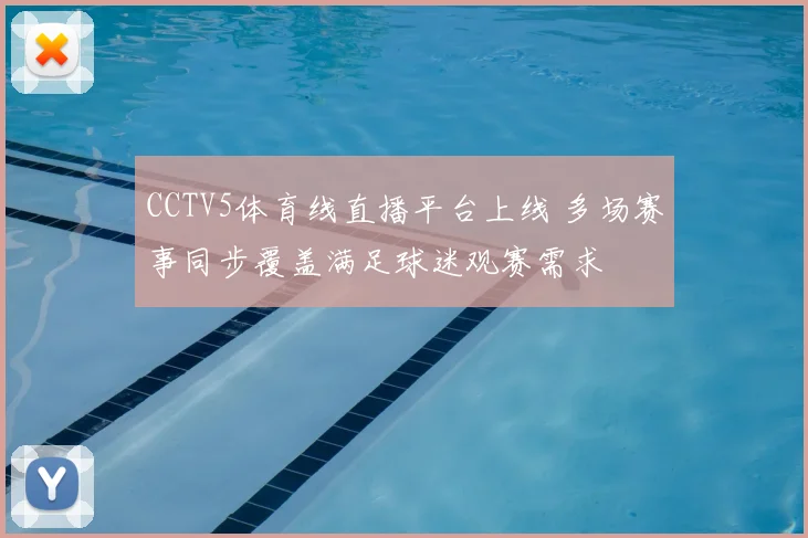 CCTV5体育线直播平台上线 多场赛事同步覆盖满足球迷观赛需求