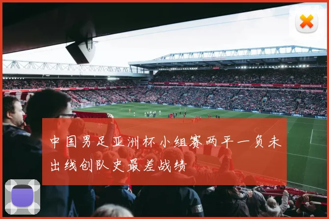 中国男足亚洲杯小组赛两平一负未出线创队史最差战绩