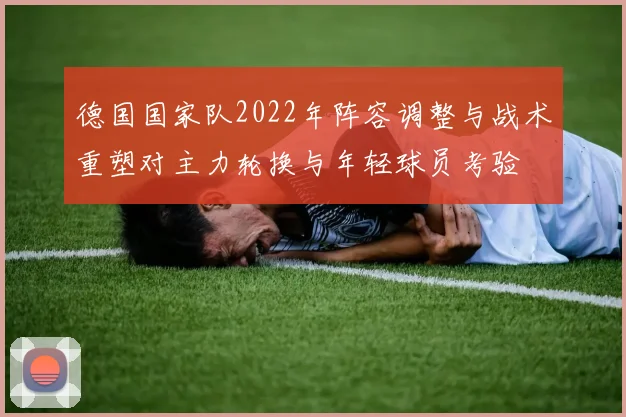 德国国家队2022年阵容调整与战术重塑对主力轮换与年轻球员考验