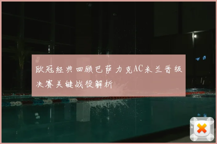 欧冠经典回顾巴萨力克AC米兰晋级决赛关键战役解析