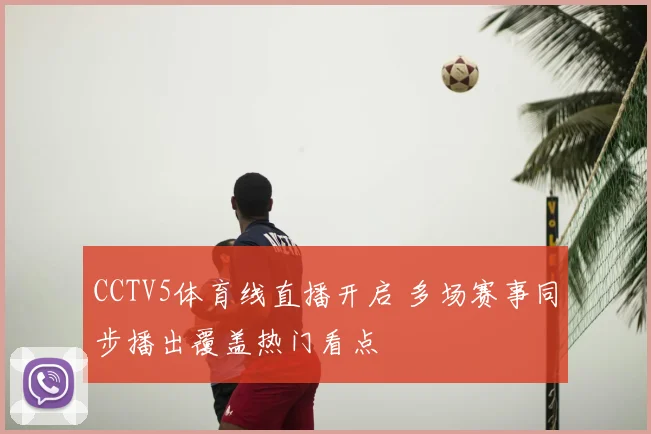 CCTV5体育线直播开启 多场赛事同步播出覆盖热门看点