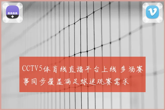 CCTV5体育线直播平台上线 多场赛事同步覆盖满足球迷观赛需求