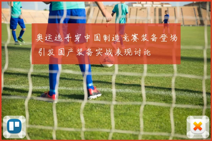 奥运选手穿中国制造竞赛装备登场 引发国产装备实战表现讨论