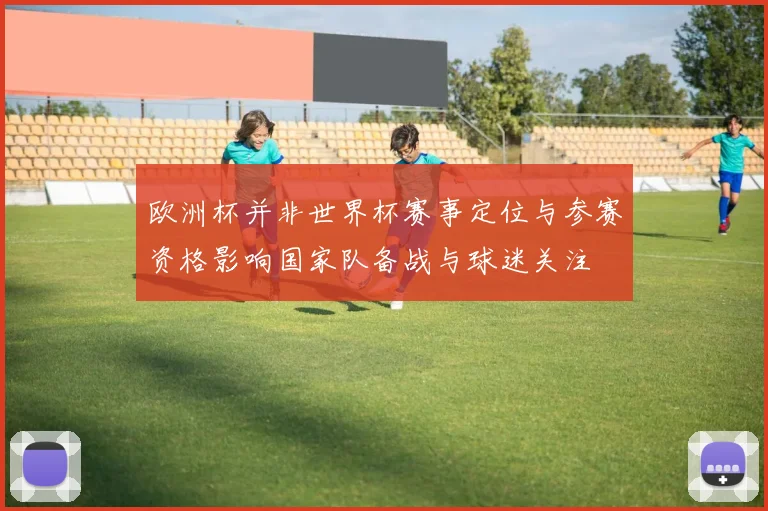 欧洲杯并非世界杯赛事定位与参赛资格影响国家队备战与球迷关注